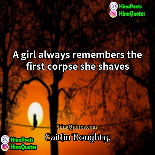 Caitlin Doughty Quotes | A girl always remembers the first corpse